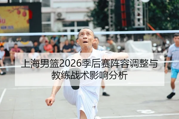 上海男篮2026季后赛阵容调整与教练战术影响分析